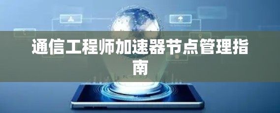 通信工程师加速器节点管理指南