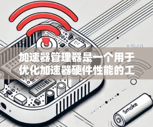 加速器管理器是一个用于优化加速器硬件性能的工具,通常指的是NVIDIA的NVIDIA A1等显卡的加速器。以下是关于加速器管理器的详细解释 加速器管理器是一个用于优化加速器硬件性能的工具,通常指的是NVIDIA的NVIDIA A1等显卡的加速器。以下是关于加速器管理器的详细解释
