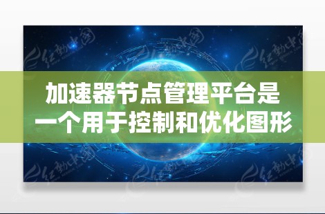 加速器节点管理平台是一个用于控制和优化图形处理加速器（GPU）的软件工具。以下是该平台的简要介绍