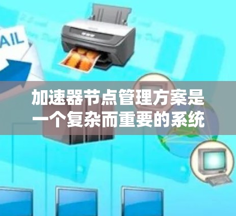 加速器节点管理方案是一个复杂而重要的系统，涉及多个方面，从配置、环境到安全措施，都需要仔细考虑和实施。以下是对该方案的分步说明
