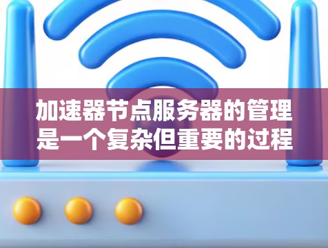 加速器节点服务器的管理是一个复杂但重要的过程，需要确保服务器的稳定性和安全性。以下是一个全面的管理框架，帮助您有效管理加速器节点服务器