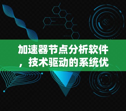 加速器节点分析软件,技术驱动的系统优化 加速器节点分析软件,技术驱动的系统优化