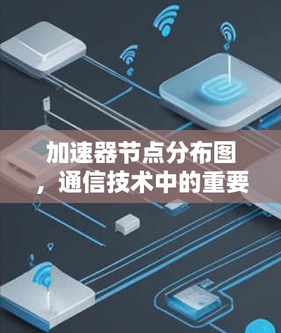 加速器节点分布图，通信技术中的重要组成部分