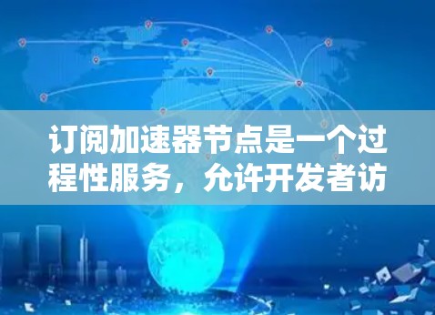 订阅加速器节点是一个过程性服务，允许开发者访问特定加速器节点。以下是一个详细的步骤指南，帮助你完成订阅流程