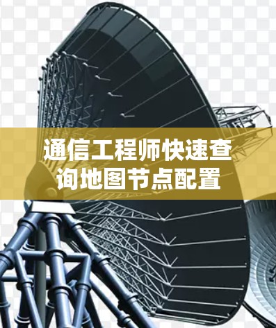 通信工程师快速查询地图节点配置