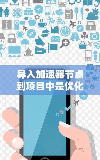 导入加速器节点到项目中是优化代码效率的重要步骤，以下是详细的步骤指南