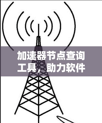 加速器节点查询工具,助力软件优化与硬件配置 加速器节点查询工具,助力软件优化与硬件配置
