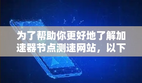 为了帮助你更好地了解加速器节点测速网站，以下是一个结构清晰、内容详实的总结