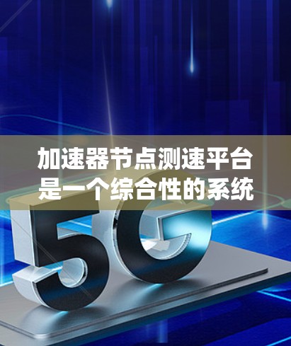 加速器节点测速平台是一个综合性的系统，用于测量核反应堆中核子的速度。以下是对该系统的详细分析