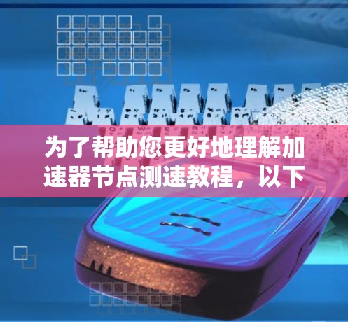 为了帮助您更好地理解加速器节点测速教程，以下是分步的指南