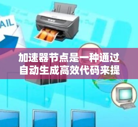 加速器节点是一种通过自动生成高效代码来提高程序执行效率的技术，具有显著的开发和维护优势，但也面临生成代码复杂性和维护难度的问题。以下是对加速器节点的详细总结