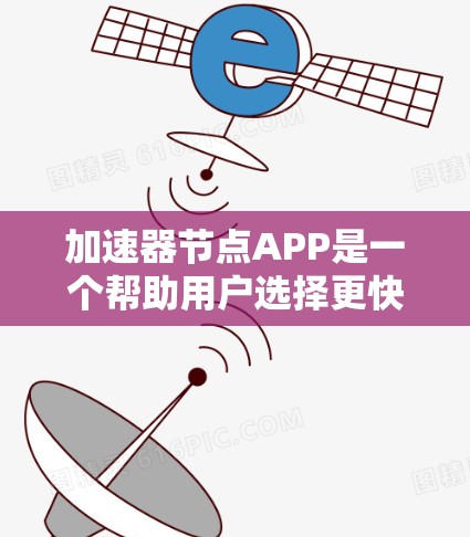 加速器节点APP是一个帮助用户选择更快网络连接的工具，通常在手机或电脑上。以下是使用加速器节点APP的详细步骤