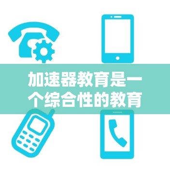 加速器教育是一个综合性的教育概念，旨在通过特殊的方法和环境帮助学生更快地达到教育目标。以下是对加速器教育的详细分析