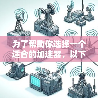 为了帮助你选择一个适合的加速器，以下是一个分步骤的指南，基于你的需求和预算的考虑
