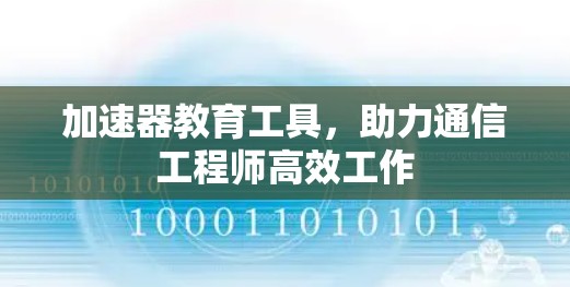 加速器教育工具，助力通信工程师高效工作