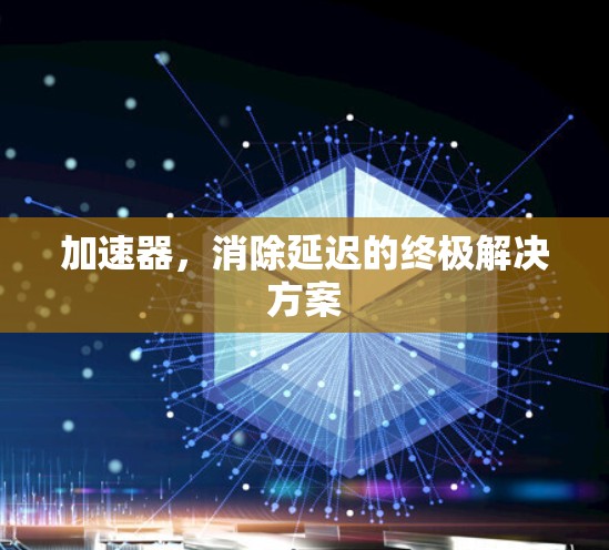 加速器，消除延迟的终极解决方案
