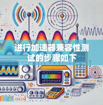 进行加速器兼容性测试的步骤如下