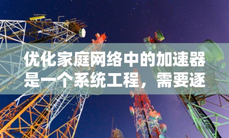 优化家庭网络中的加速器是一个系统工程，需要逐步实施以提升网络性能。以下是一步步的优化指南