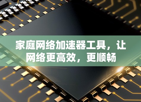 家庭网络加速器工具，让网络更高效，更顺畅