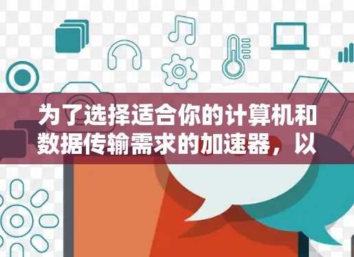 为了选择适合你的计算机和数据传输需求的加速器，以下是一个清晰、有条理的步骤指南