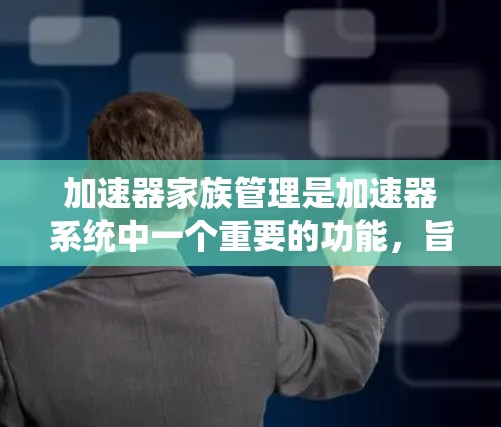 加速器家族管理是加速器系统中一个重要的功能，旨在管理多个加速器节点，以提高系统效率。以下是对加速器家族管理的详细解释