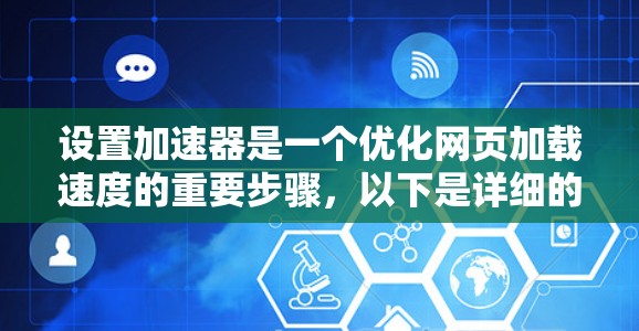 设置加速器是一个优化网页加载速度的重要步骤，以下是详细的指南，帮助您顺利配置加速器