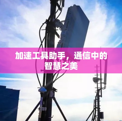 加速工具助手，通信中的智慧之美