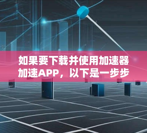 如果要下载并使用加速器加速APP，以下是一步步的指南