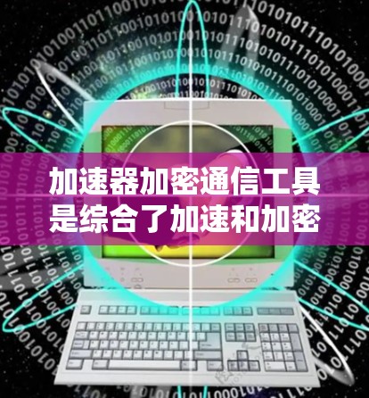 加速器加密通信工具是综合了加速和加密技术的工具,用于在不完全网络条件下快速、安全地进行通信和加密。以下是对这些工具的详细分析 加速器加密通信工具是综合了加速和加密技术的工具,用于在不完全网络条件下快速、安全地进行通信和加密。以下是对这些工具的详细分析