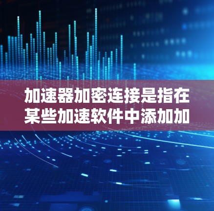 加速器加密连接是指在某些加速软件中添加加密功能，以增强数据安全性和隐私保护。以下是关于加速器加密连接的详细说明