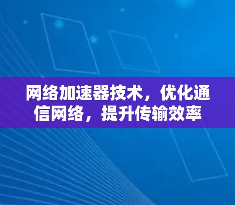 网络加速器技术，优化通信网络，提升传输效率