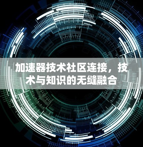 加速器技术社区连接，技术与知识的无缝融合