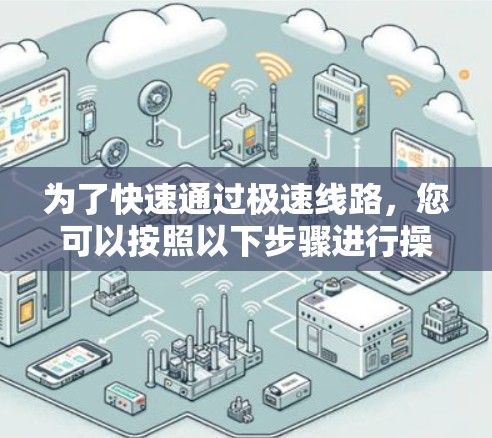 为了快速通过极速线路,您可以按照以下步骤进行操作 为了快速通过极速线路,您可以按照以下步骤进行操作
