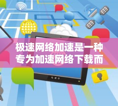 极速网络加速是一种专为加速网络下载而设计的工具，能够帮助用户更快地完成文件下载。以下是对极速网络加速的逐步分析和总结