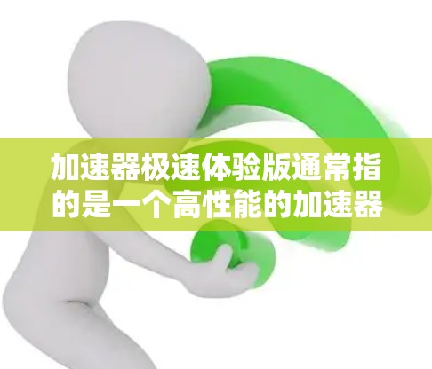 加速器极速体验版通常指的是一个高性能的加速器,如GPU或TPU,用于加速计算任务。以下是对加速器极速体验版的一些关键点 加速器极速体验版通常指的是一个高性能的加速器,如GPU或TPU,用于加速计算任务。以下是对加速器极速体验版的一些关键点