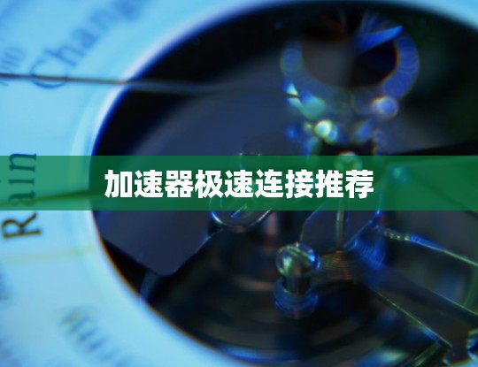 加速器极速连接推荐