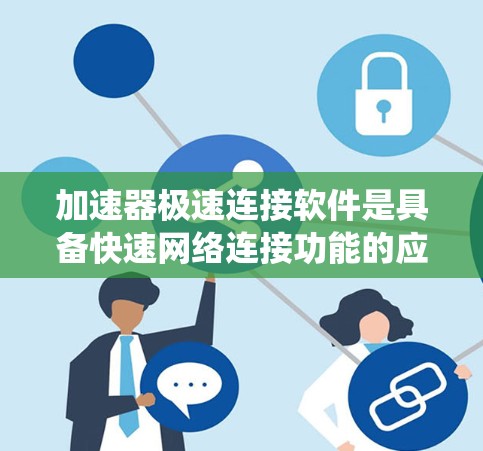 加速器极速连接软件是具备快速网络连接功能的应用程序，广泛应用于Windows和Mac系统。以下是针对这两种平台的详细介绍