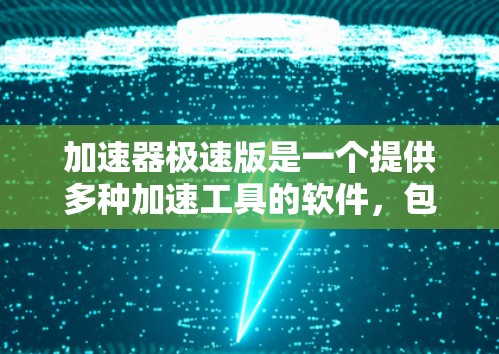 加速器极速版是一个提供多种加速工具的软件，包括物理加速器、网络加速器等，帮助用户提升数据传输速度。以下是一些常见的加速器软件推荐
