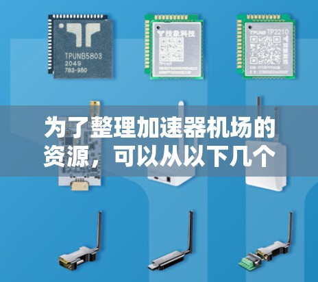 为了整理加速器机场的资源，可以从以下几个方面入手