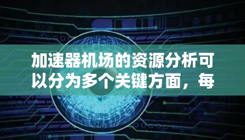 加速器机场的资源分析可以分为多个关键方面，每个方面都需要综合考虑经济、环境、政策、运营效率以及乘客需求等因素。以下是详细的分析与总结