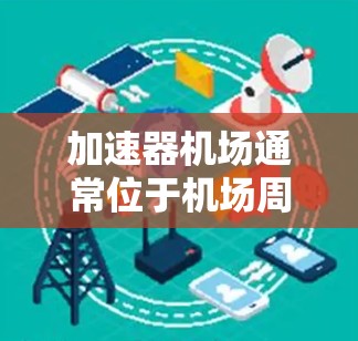 加速器机场通常位于机场周边，通常位于机场附近或附近，方便人们快速到达目的地。以下是一些常见的加速器机场推荐，供您参考
