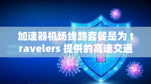 加速器机场线路套餐是为 travelers 提供的高速交通解决方案，帮助他们更快速地连接城市和机场。以下是对该主题的总结和建议