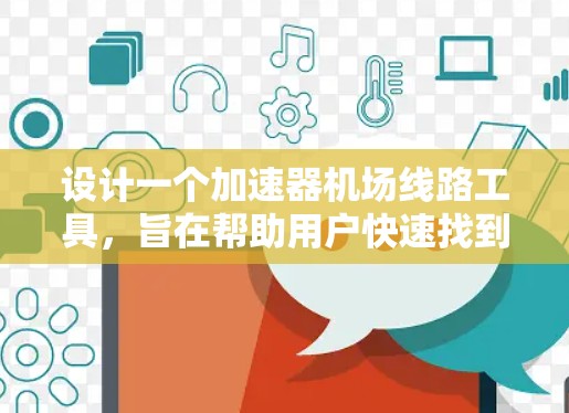 设计一个加速器机场线路工具，旨在帮助用户快速找到机场附近的交通工具。以下是其核心功能和设计思路