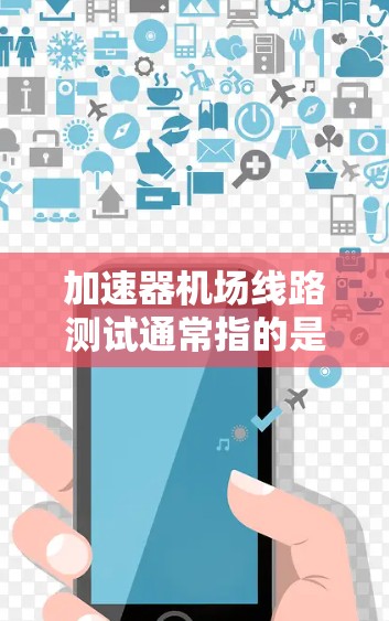 加速器机场线路测试通常指的是在机场或机场线路中进行测试，以评估其性能、稳定性或运行效率。这种测试通常用于优化机场设施的运行，确保其在不同条件下能够高效地处理旅客和货品