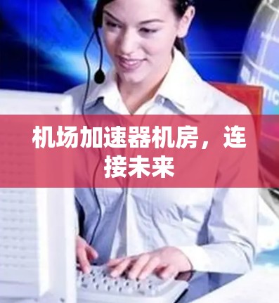 机场加速器机房，连接未来