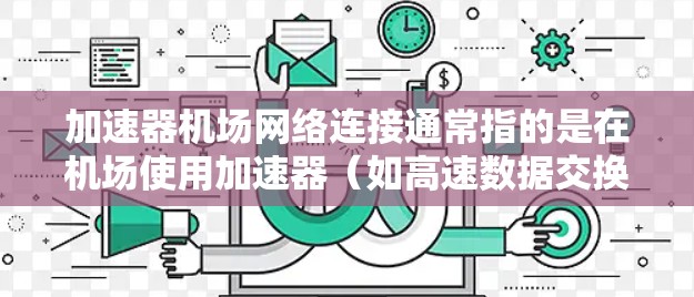 加速器机场网络连接通常指的是在机场使用加速器（如高速数据交换器）来连接到主要互联网网络，以提高数据传输速度。机场网络连接优化通常涉及以下几个方面