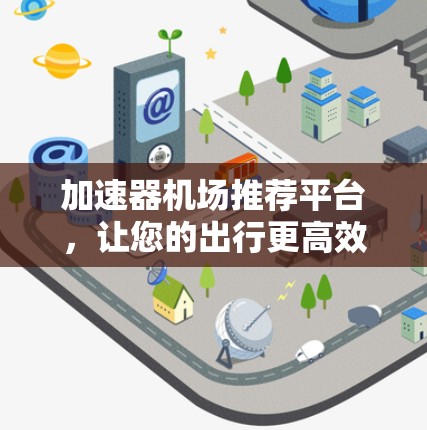 加速器机场推荐平台，让您的出行更高效