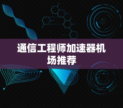 通信工程师加速器机场推荐