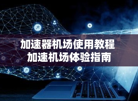 加速器机场使用教程 加速机场体验指南