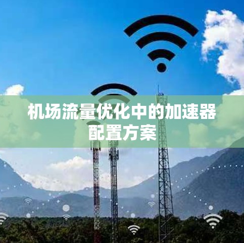 机场流量优化中的加速器配置方案 机场流量优化中的加速器配置方案